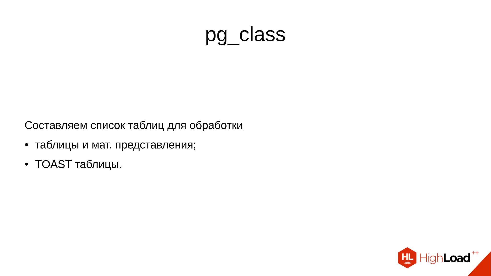pg_class Составляем список таблиц для обработки ● таблицы и мат. представления; ● TOAST таблицы. 