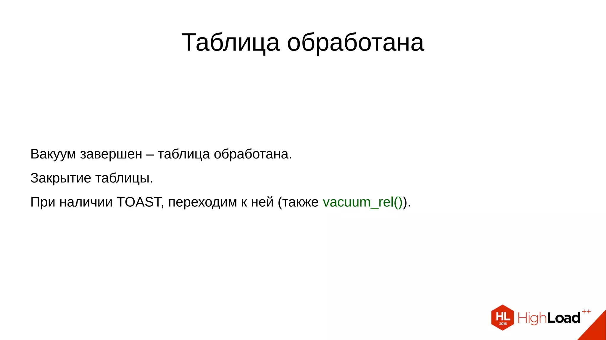 Таблица обработана Вакуум завершен – таблица обработана. Закрытие таблицы. При наличии TOAST, переходим к ней (также vacuum_rel()). 
