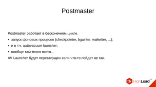Postmaster
Postmaster работает в бесконечном цикле.
● запуск фоновых процесов (checkpointer, bgwriter, walwriter, ...);
● ...