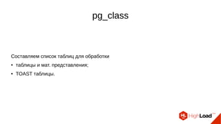 pg_class
Составляем список таблиц для обработки
● таблицы и мат. представления;
● TOAST таблицы.
 