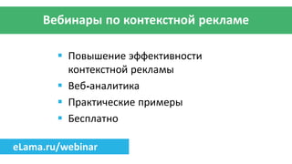 Вебинары по контекстной рекламе
 Повышение эффективности
контекстной рекламы
 Веб-аналитика
 Практические примеры
 Бесплатно
eLama.ru/webinar
 