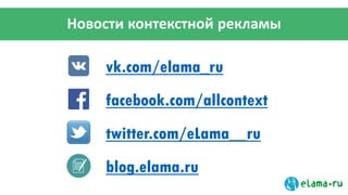 vk.com/elama_ru
facebook.com/allcontext
twitter.com/eLama__ru
blog.elama.ru
Новости контекстной рекламы
 