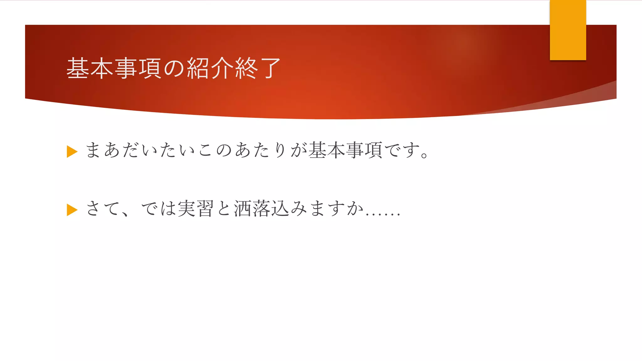 基本事項の紹介終了
 まあだいたいこのあたりが基本事項です。
 さて、では実習と洒落込みますか……
 