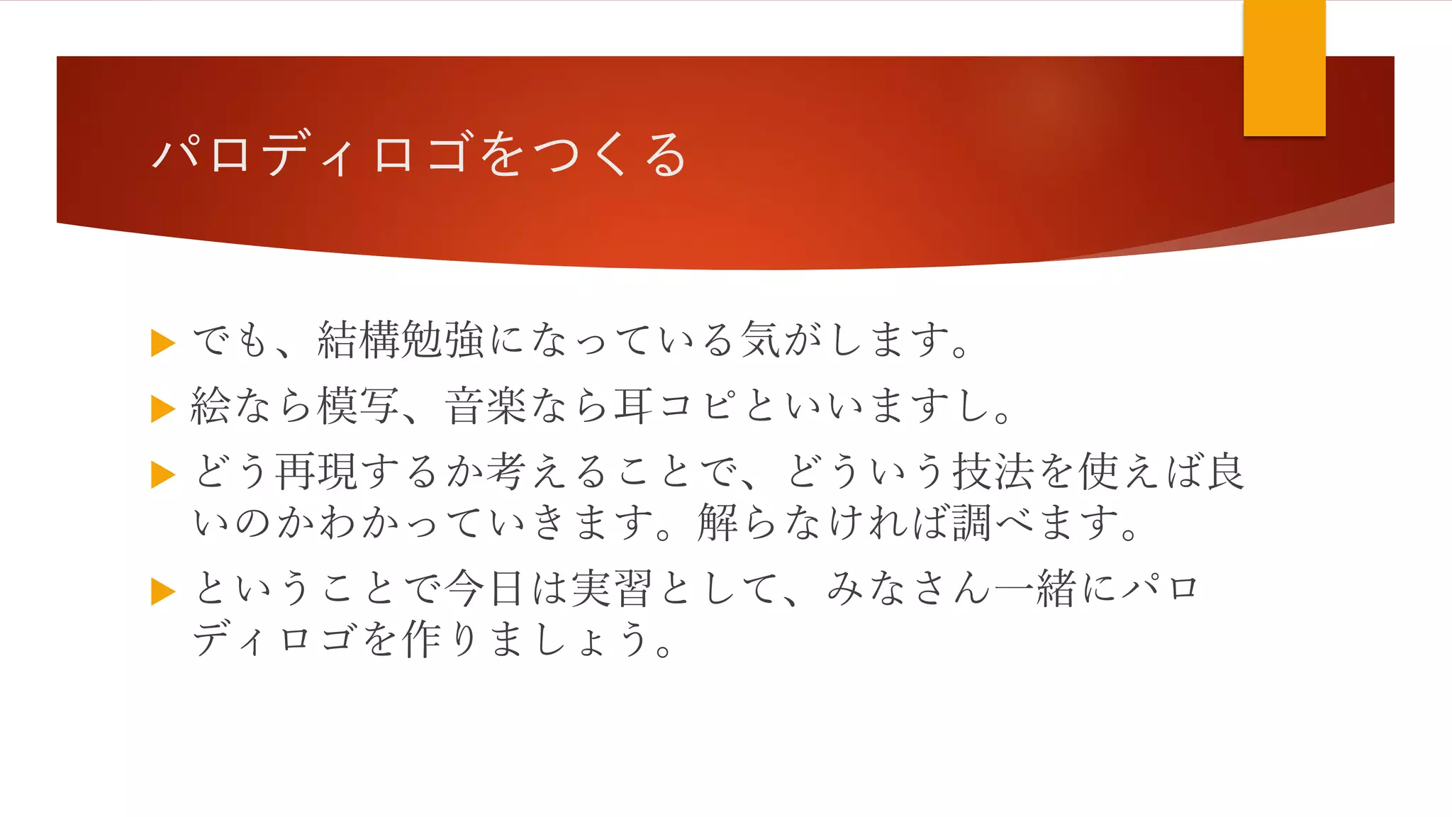 パロディロゴをつくる
 でも、結構勉強になっている気がします。
 絵なら模写、音楽なら耳コピといいますし。
 どう再現するか考えることで、どういう技法を使えば良
いのかわかっていきます。解らなければ調べます。
 ということで今日は実習として、みなさん一緒にパロ
ディロゴを作りましょう。
 