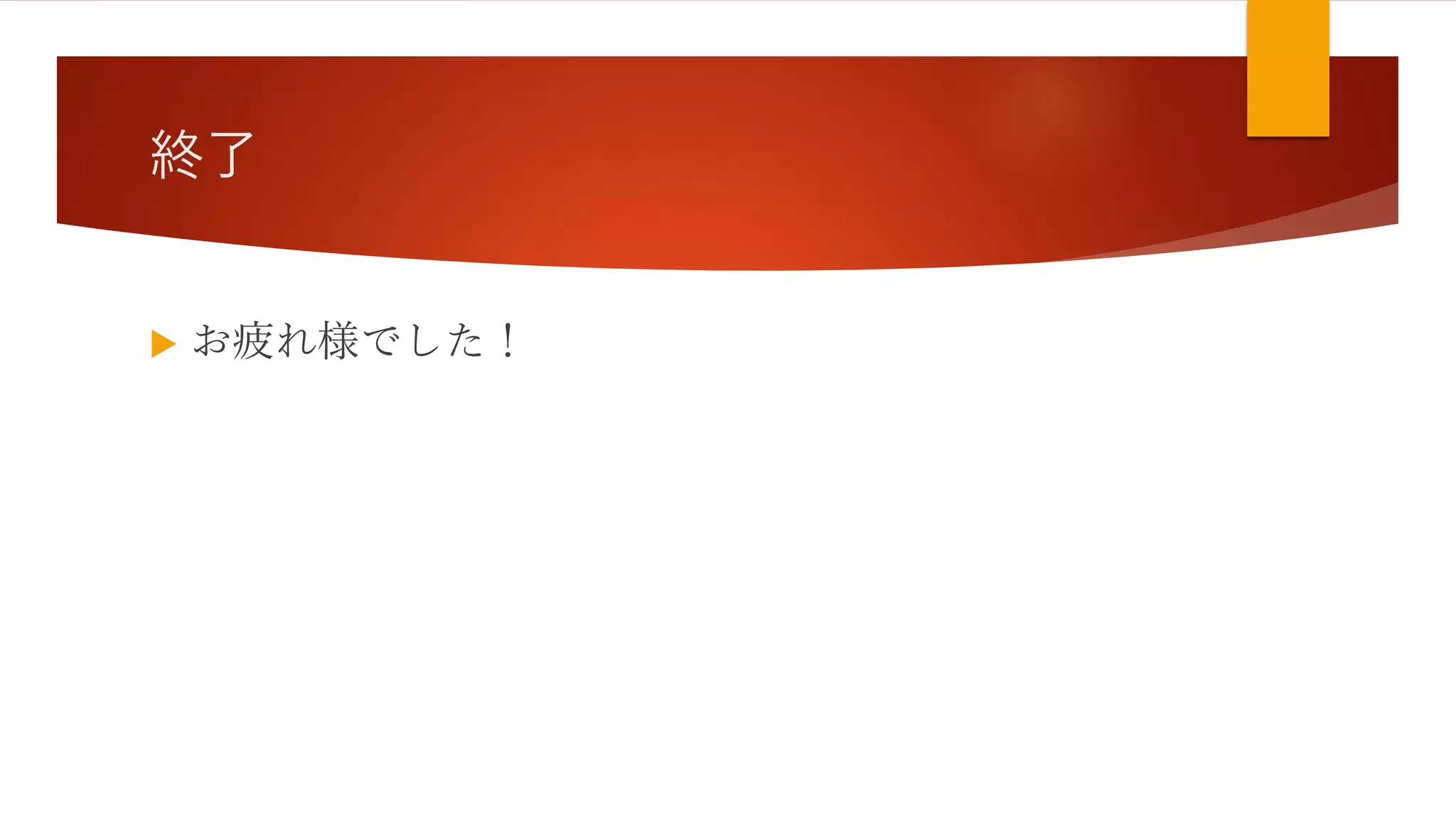 終了
 お疲れ様でした！
 