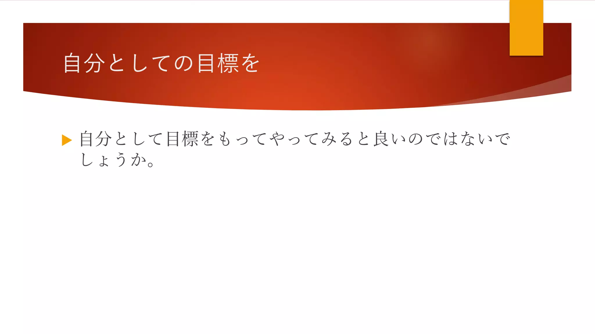 自分としての目標を
 自分として目標をもってやってみると良いのではないで
しょうか。
 