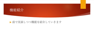 機能紹介
 前で実演しつつ機能を紹介していきます
 