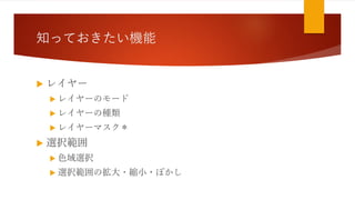 知っておきたい機能
 レイヤー
 レイヤーのモード
 レイヤーの種類
 レイヤーマスク＊
 選択範囲
 色域選択
 選択範囲の拡大・縮小・ぼかし
 