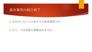 基本事項の紹介終了
 まあだいたいこのあたりが基本事項です。
 さて、では実習と洒落込みますか……
 