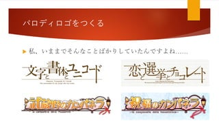 パロディロゴをつくる
 私、いままでそんなことばかりしていたんですよね……
 