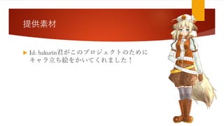 提供素材
 Id: hakurin君がこのプロジェクトのために
キャラ立ち絵をかいてくれました！
 