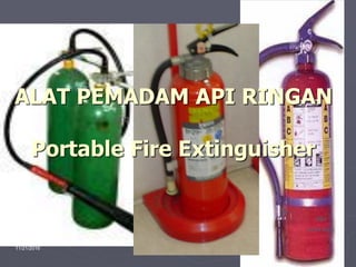 11/21/2016 Created by ganjar budiarto 1
CO2
CO2
DRY
POWDER
ALAT PEMADAM API RINGAN
Portable Fire Extinguisher
 