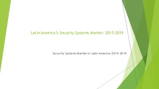 Latin America’s Security Systems Market: 2015-2019
Security Systems Market in Latin America 2015-2019
 