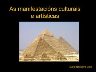 As manifestacións culturais
e artísticas
María Nogueira Sixto
 