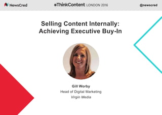 @newscred
Gill Worby
Head of Digital Marketing
Virgin Media
Selling Content Internally:
Achieving Executive Buy-In
 
