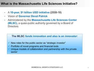 44BIOMEDICAL GROWTH STRATEGIES LLC
What is the Massachusetts Life Sciences Initiative?
• A 10-year, $1 billion USD initiat...
