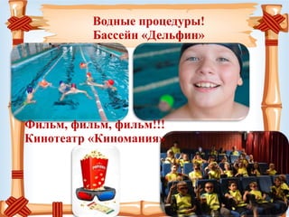 Водные процедуры!
Бассейн «Дельфин»
Фильм, фильм, фильм!!!
Кинотеатр «Киномания»
 