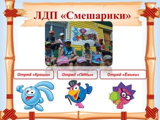 ЛДП «Смешарики»
Отряд «ПИНы» Отряд «Ёжики»Отряд «Кроши»
 