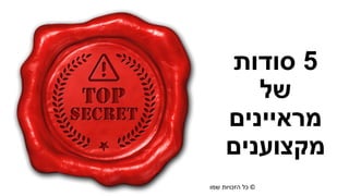 ©‫רוזן‬ ‫למורית‬ ‫שמורות‬ ‫הזכויות‬ ‫כל‬|morit@moritrozen.co.il
5‫סודות‬
‫של‬
‫מראיינים‬
‫מקצוענים‬
 
