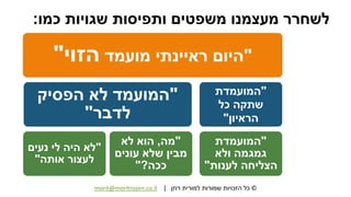 ©‫רוזן‬ ‫למורית‬ ‫שמורות‬ ‫הזכויות‬ ‫כל‬|morit@moritrozen.co.il
‫כמו‬ ‫שגויות‬ ‫ותפיסות‬ ‫משפטים‬ ‫מעצמנו‬ ‫לשחרר‬:
"‫מועמד‬ ‫ראיינתי‬ ‫היום‬‫הזוי‬"
"‫הפסיק‬ ‫לא‬ ‫המועמד‬
‫לדבר‬"
"‫לא‬‫נעים‬ ‫לי‬ ‫היה‬
‫אותה‬ ‫לעצור‬"
"‫מה‬,‫לא‬ ‫הוא‬
‫עונים‬ ‫שלא‬ ‫מבין‬
‫ככה‬?"
"‫המועמדת‬
‫כל‬ ‫שתקה‬
‫הראיון‬"
"‫המועמדת‬
‫ולא‬ ‫גמגמה‬
‫לענות‬ ‫הצליחה‬"
 