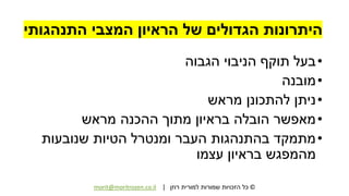 ©‫רוזן‬ ‫למורית‬ ‫שמורות‬ ‫הזכויות‬ ‫כל‬|morit@moritrozen.co.il
‫התנהגותי‬ ‫המצבי‬ ‫הראיון‬ ‫של‬ ‫הגדולים‬ ‫היתרונות‬
•‫הגבוה‬ ‫הניבוי‬ ‫תוקף‬ ‫בעל‬
•‫מובנה‬
•‫מראש‬ ‫להתכונן‬ ‫ניתן‬
•‫מראש‬ ‫ההכנה‬ ‫מתוך‬ ‫בראיון‬ ‫הובלה‬ ‫מאפשר‬
•‫שנובעות‬ ‫הטיות‬ ‫ומנטרל‬ ‫העבר‬ ‫בהתנהגות‬ ‫מתמקד‬
‫עצמו‬ ‫בראיון‬ ‫מהמפגש‬
 