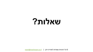©‫רוזן‬ ‫למורית‬ ‫שמורות‬ ‫הזכויות‬ ‫כל‬|morit@moritrozen.co.il
‫שאלות‬?
 