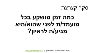 ©‫רוזן‬ ‫למורית‬ ‫שמורות‬ ‫הזכויות‬ ‫כל‬|morit@moritrozen.co.il
‫קצרצר‬ ‫סקר‬:
‫בכל‬ ‫מושקע‬ ‫זמן‬ ‫כמה‬
‫מועמד‬/‫שהוא‬ ‫לפני‬ ‫ת‬/‫היא‬
‫מגיע‬/‫לראיון‬ ‫ה‬?
 