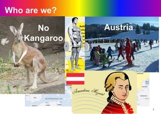 Who are we?
2
No
Kangaroo
Austria
 