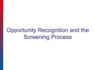 Opportunity Recognition and the
Screening Process
 