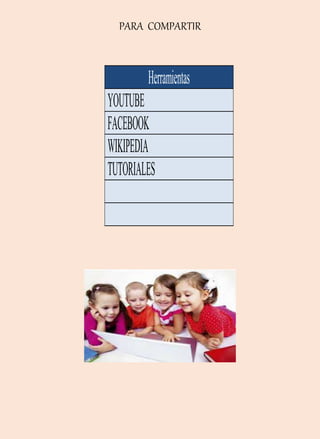 PARA COMPARTIR
Herramientas
YOUTUBE
FACEBOOK
WIKIPEDIA
TUTORIALES
 