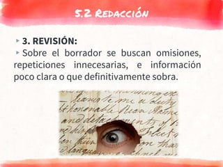 5.2 Redacción
▸3. REVISIÓN:
▸Sobre el borrador se buscan omisiones,
repeticiones innecesarias, e información
poco clara o que definitivamente sobra.
 