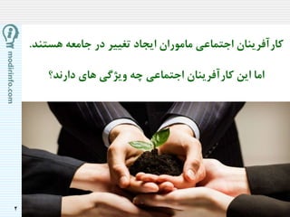 2
‫کارآفرینان‬‫هست‬ ‫جامعه‬ ‫در‬ ‫تغییر‬ ‫ایجاد‬ ‫ماموران‬ ‫اجتماعی‬‫ند‬.
‫اما‬‫دارند؟‬ ‫های‬ ‫ویژگی‬ ‫چه‬ ‫اجتماعی‬ ‫کارآفرینان‬ ‫این‬
 