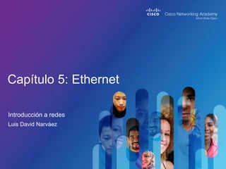 Introducción a redes
Capítulo 5: Ethernet
Luis David Narváez
 