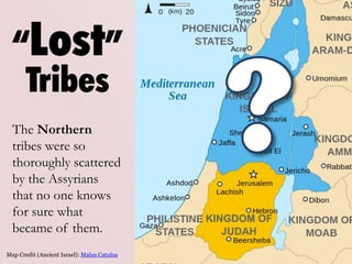 “Lost”
Tribes
The Northern
tribes were so
thoroughly scattered
by the Assyrians
that no one knows
for sure what
became of ...