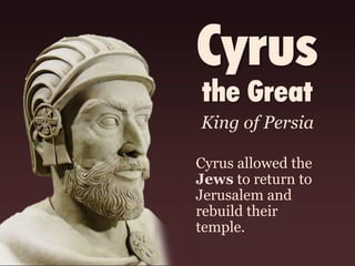 Cyrus
the Great
Cyrus allowed the
Jews to return to
Jerusalem and
rebuild their
temple.
King of Persia
 