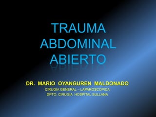 TRAUMA
ABDOMINAL
ABIERTO
DR. MARIO OYANGUREN MALDONADO
CIRUGIA GENERAL – LAPAROSCOPICA
DPTO. CIRUGIA HOSPITAL SULLANA
 