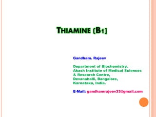 THIAMINE (B1]
Gandham. Rajeev
Department of Biochemistry,
Akash Institute of Medical Sciences
& Research Centre,
Devanahalli, Bangalore,
Karnataka, India.
E-Mail: gandhamrajeev33@gmail.com
 