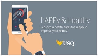 hAPPy & Healthy
Tap into a health and fitness app to
improve your habits.
 