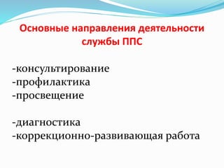 Основные направления деятельности
службы ППС
-консультирование
-профилактика
-просвещение
-диагностика
-коррекционно-развивающая работа
 