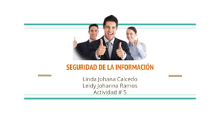 SEGURIDAD DE LA INFORMACIÓN
Linda Johana Caicedo
Leidy Johanna Ramos
Actividad # 5
 