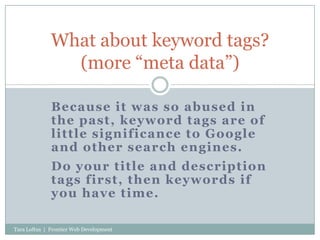 Because it was so abused in the past, keyword tags are of little significance to Google and other search engines.<br />Do ...