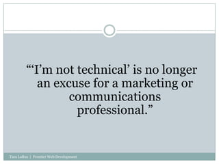 “‘I’m not technical’ is no longer an excuse for a marketing or communications professional.”<br />Tara Loftus  |  Frontier...