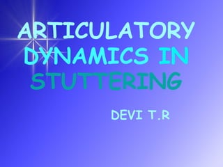 ARTICULATORY
DYNAMICS IN
STUTTERING
DEVI T.R
 