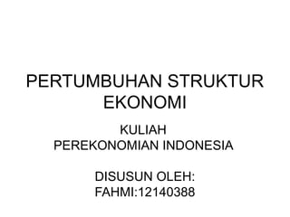 PERTUMBUHAN STRUKTUR
EKONOMI
KULIAH
PEREKONOMIAN INDONESIA
DISUSUN OLEH:
FAHMI:12140388
 