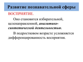 Развитие познавательной сферы
ВОСПРИЯТИЕ.
Оно становится избирательной,
целенаправленной, аналитико-
синтетической деятельностью.
В подростковом возрасте усложняется
дифференцированность восприятия.
 