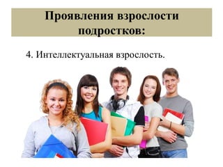 Проявления взрослости
подростков:
4. Интеллектуальная взрослость.
 