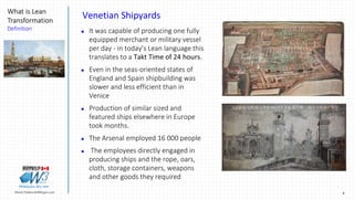 8Marek.Piatkowski@Rogers.com
What is Lean
Transformation
Definition
Thinkingwin, Win, WIN
Venetian Shipyards
 It was capable of producing one fully
equipped merchant or military vessel
per day - in today’s Lean language this
translates to a Takt Time of 24 hours.
 Even in the seas-oriented states of
England and Spain shipbuilding was
slower and less efficient than in
Venice
 Production of similar sized and
featured ships elsewhere in Europe
took months.
 The Arsenal employed 16 000 people
 The employees directly engaged in
producing ships and the rope, oars,
cloth, storage containers, weapons
and other goods they required
 