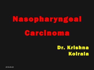 Nasopharyngeal
Carcinoma
Dr. Krishna
Koirala
2016-05-202016-05-20
 