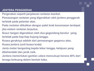 JENTERA PENGGERAK
Pergerakan seperti perjalanan rantaian basikal.
Pemasangan rantaian yang digerakkan oleh jentera penggerak
terletak pada pelantar atas.
Pada rantaian diikatkan dengan palet brek kecemasan terdapat
jika sistem rantaian terputus.
Susur tangan digerakkan oleh dua gegendang beralur yang
terletak pada tiap-tiap hujung tangga.
Kuasa geraknya adalah dari pemasangan gegancu atas.
Kuasa jentera (unit kuasa kuda)
Jenis motor bergantng kepda lebar tangga, kelajuan yang
dikehendaki dan jarak naik.
Jentera memerlukan gantian udara mencukupi kerana 40% dari
tenaga terbuang dalam bentuk haba.
 