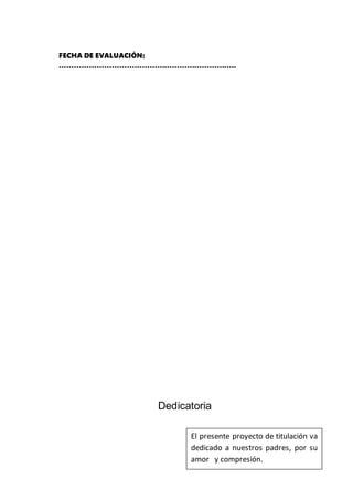 3
FECHA DE EVALUACIÓN:
……………………………………………………………..
Dedicatoria
El presente proyecto de titulación va
dedicado a nuestros padres, por su
amor y compresión.
 
